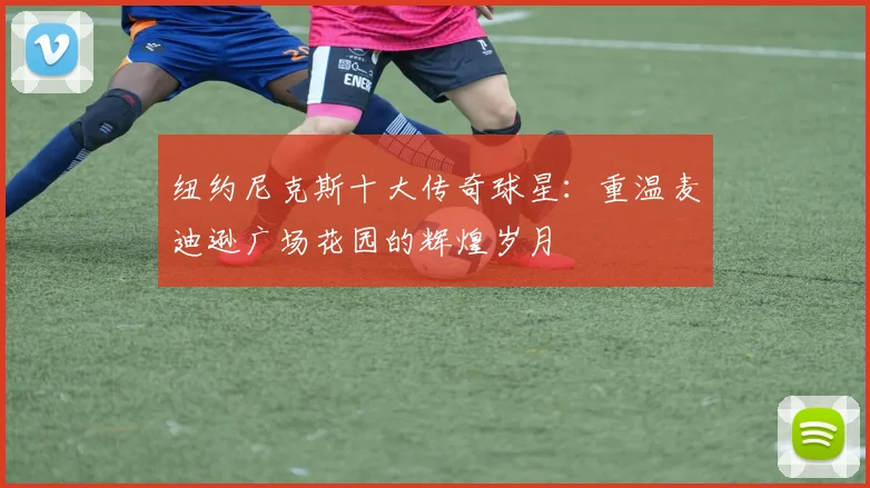 纽约尼克斯十大传奇球星:重温麦迪逊广场花园的辉煌岁月