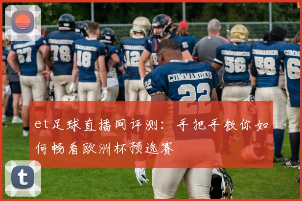 et足球直播网评测：手把手教你如何畅看欧洲杯预选赛
