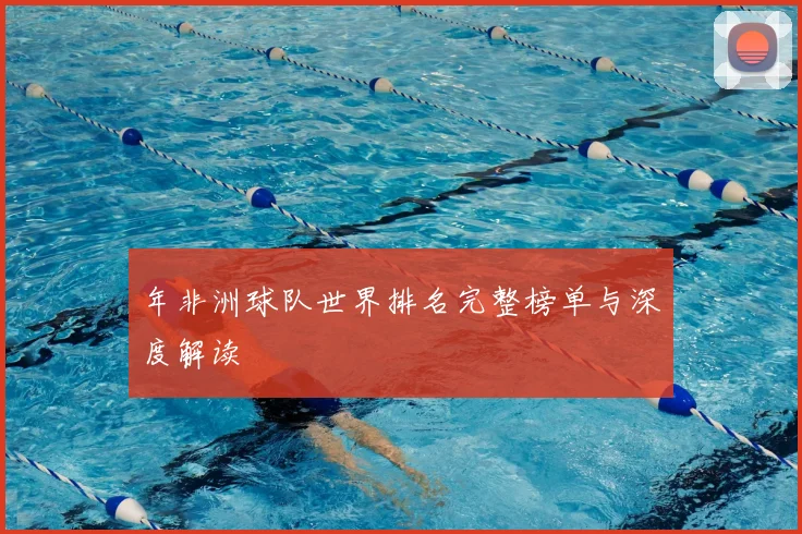 年非洲球队世界排名完整榜单与深度解读