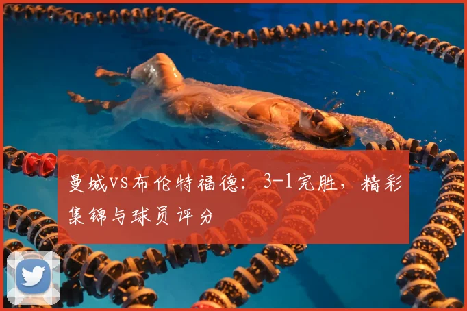 曼城vs布伦特福德：3-1完胜，精彩集锦与球员评分