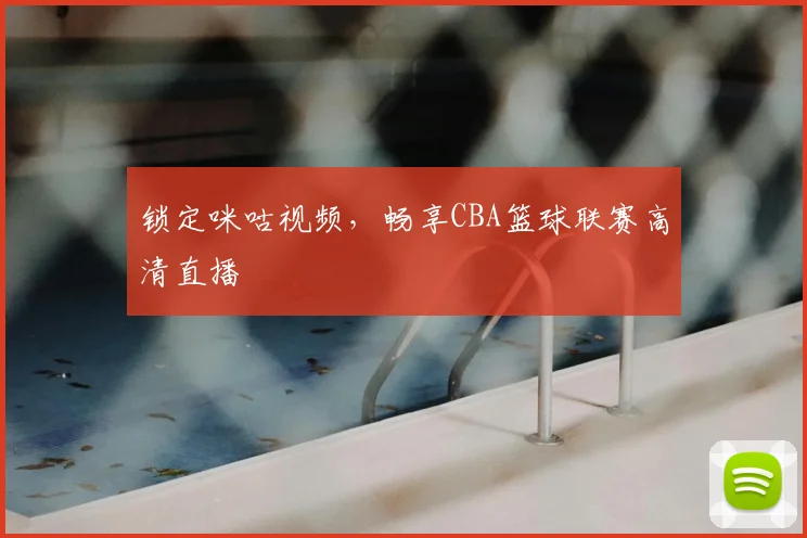 锁定咪咕视频,畅享CBA篮球联赛高清直播