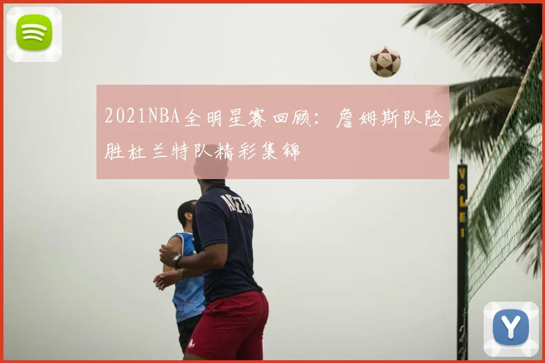 2021NBA全明星赛回顾:詹姆斯队险胜杜兰特队精彩集锦