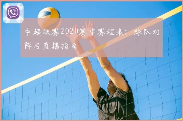 中超联赛2020赛季赛程表:球队对阵与直播指南
