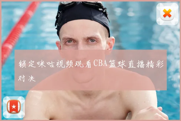 锁定咪咕视频观看CBA篮球直播精彩对决