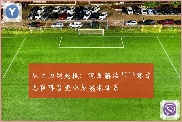 从主力到轮换：深度解读2018赛季巴萨阵容变化与战术体系