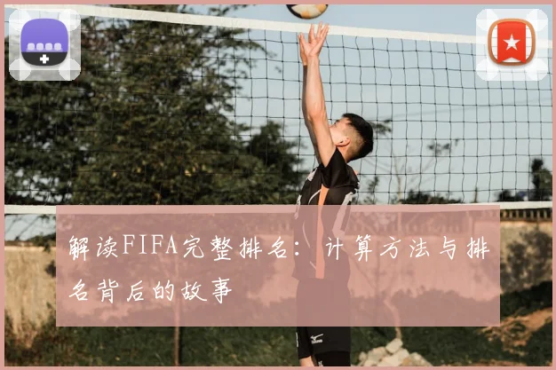 解读FIFA完整排名:计算方法与排名背后的故事