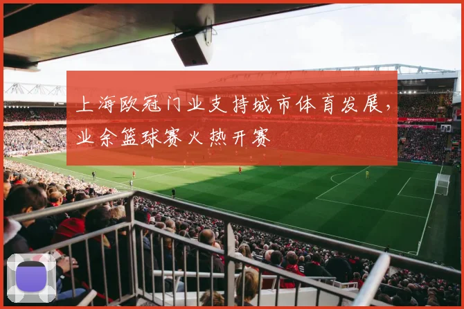 上海欧冠门业支持城市体育发展，业余篮球赛火热开赛