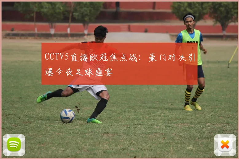 CCTV5直播欧冠焦点战：豪门对决引爆今夜足球盛宴