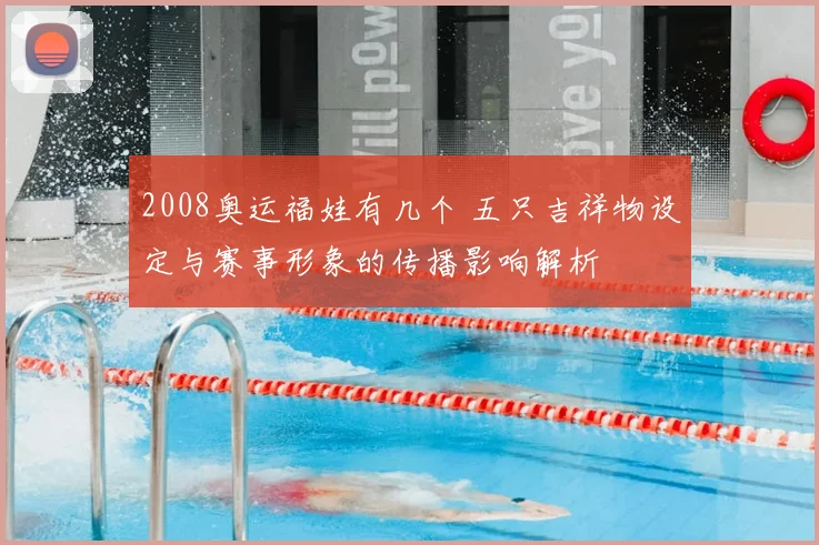 2008奥运福娃有几个 五只吉祥物设定与赛事形象的传播影响解析