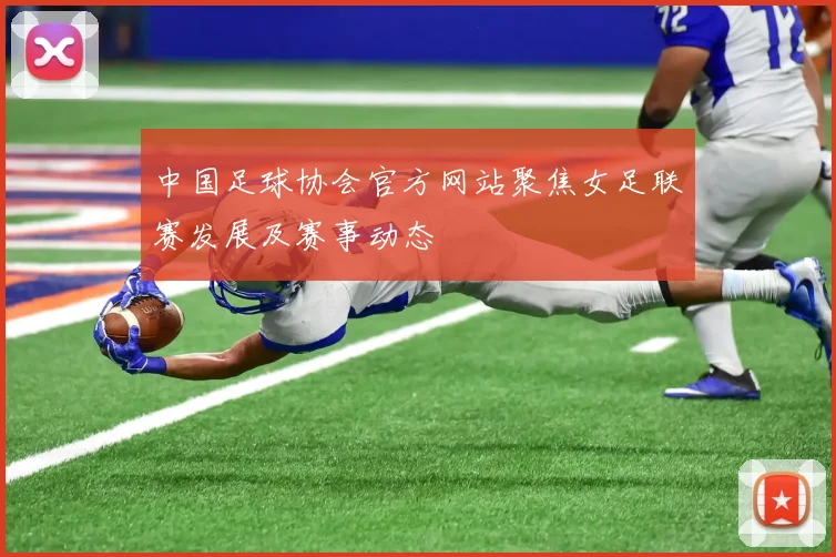 中国足球协会官方网站聚焦女足联赛发展及赛事动态