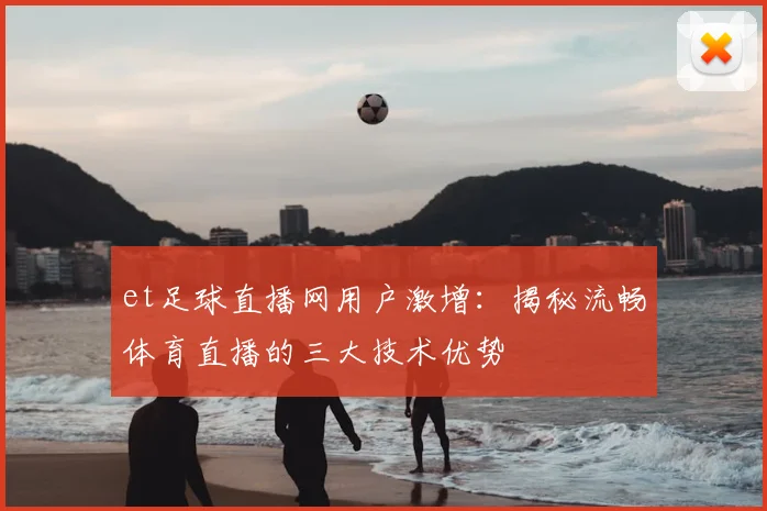 et足球直播网用户激增：揭秘流畅体育直播的三大技术优势
