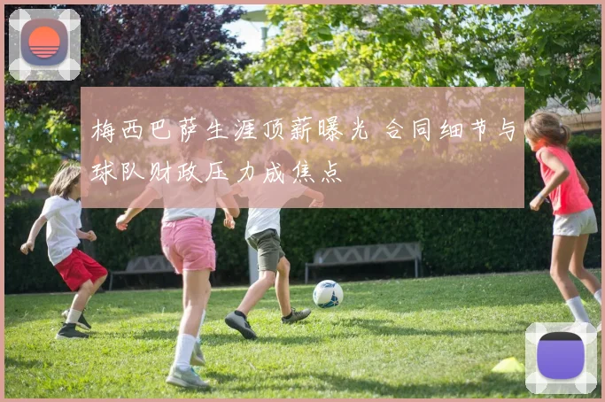 梅西巴萨生涯顶薪曝光 合同细节与球队财政压力成焦点