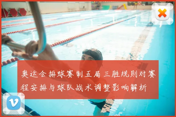 奥运会排球赛制五局三胜规则对赛程安排与球队战术调整影响解析