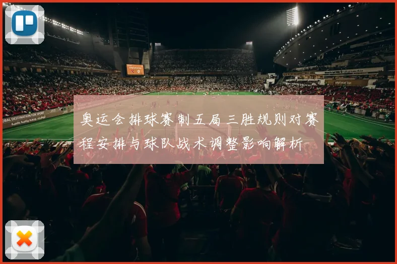 奥运会排球赛制五局三胜规则对赛程安排与球队战术调整影响解析