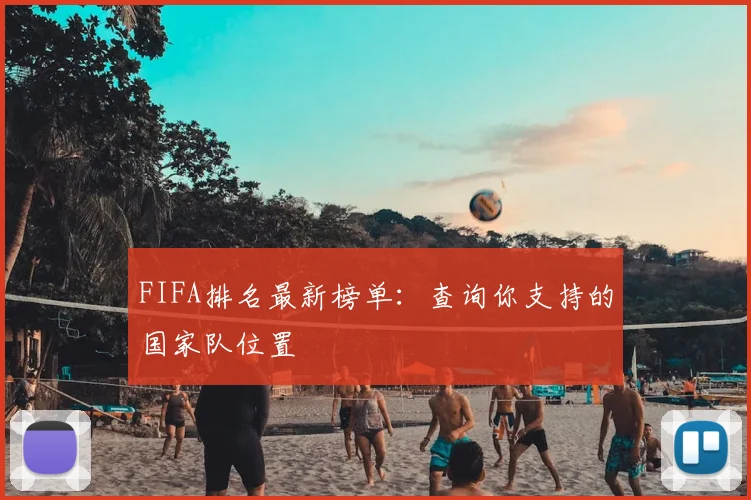 FIFA排名最新榜单:查询你支持的国家队位置