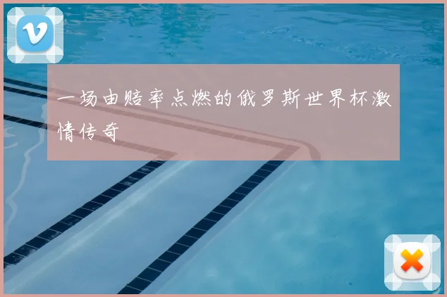 一场由赔率点燃的俄罗斯世界杯激情传奇