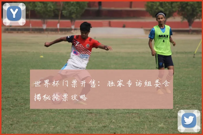 世界杯门票开售:独家专访组委会揭秘抢票攻略