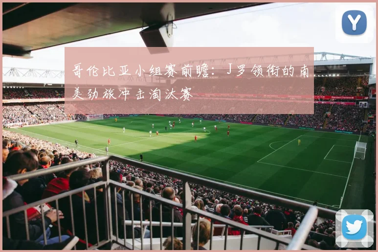 哥伦比亚小组赛前瞻:J罗领衔的南美劲旅冲击淘汰赛
