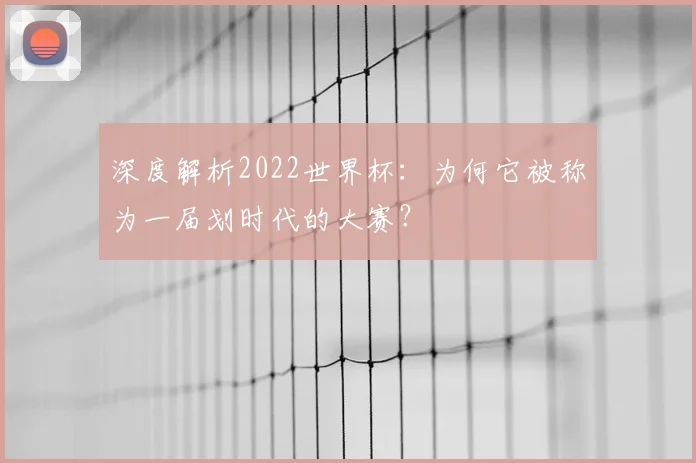 深度解析2022世界杯：为何它被称为一届划时代的大赛？