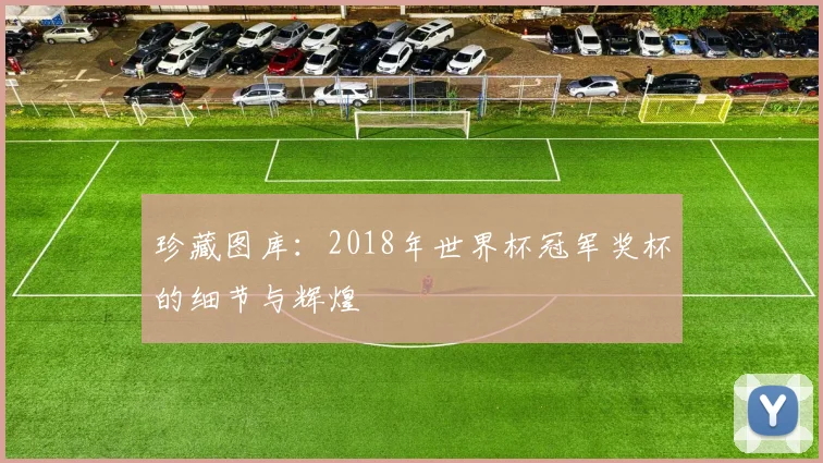 珍藏图库：2018年世界杯冠军奖杯的细节与辉煌