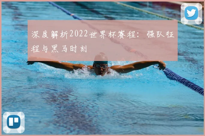 深度解析2022世界杯赛程：强队征程与黑马时刻
