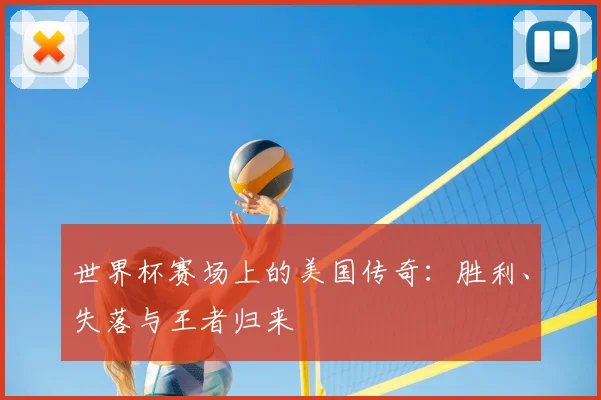 世界杯赛场上的美国传奇:胜利、失落与王者归来