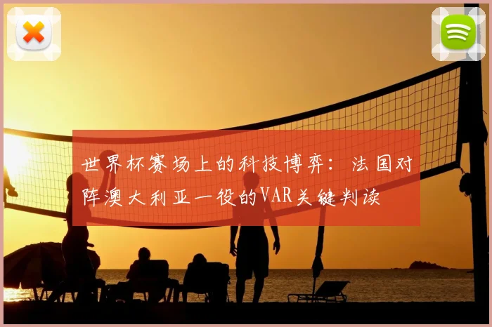 世界杯赛场上的科技博弈:法国对阵澳大利亚一役的VAR关键判读