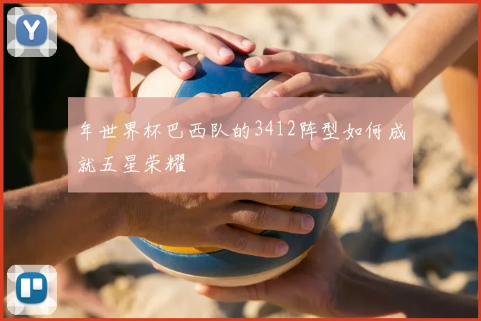 年世界杯巴西队的3412阵型如何成就五星荣耀