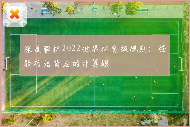 深度解析2022世界杯晋级规则：强弱对话背后的计算题