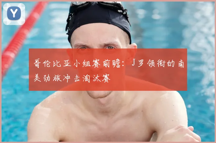 哥伦比亚小组赛前瞻:J罗领衔的南美劲旅冲击淘汰赛