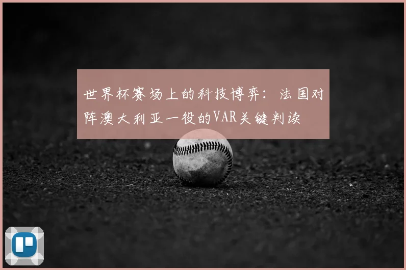 世界杯赛场上的科技博弈：法国对阵澳大利亚一役的VAR关键判读
