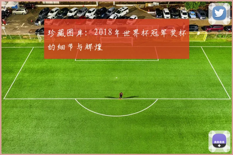珍藏图库：2018年世界杯冠军奖杯的细节与辉煌