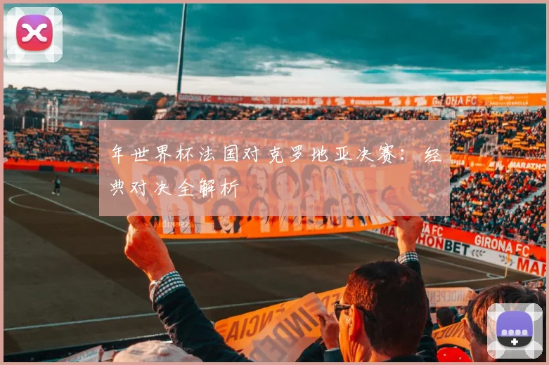 年世界杯法国对克罗地亚决赛：经典对决全解析