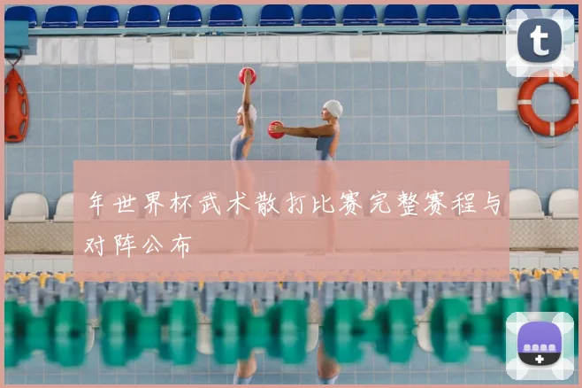年世界杯武术散打比赛完整赛程与对阵公布