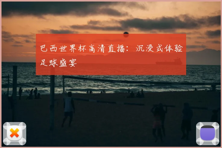 巴西世界杯高清直播：沉浸式体验足球盛宴