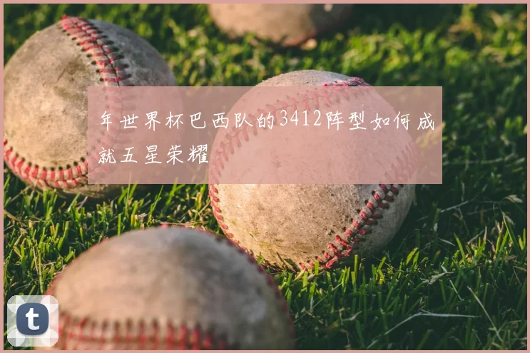 年世界杯巴西队的3412阵型如何成就五星荣耀
